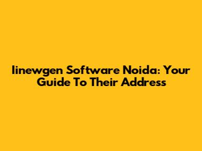 Iinewgen Software Noida: Your Guide To Their Address