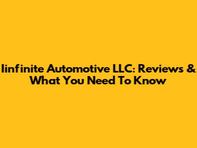 Iinfinite Automotive LLC: Reviews & What You Need To Know
