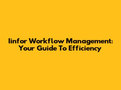 Iinfor Workflow Management: Your Guide To Efficiency
