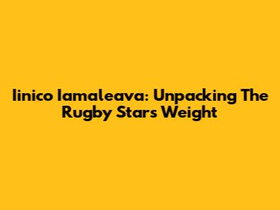 Iinico Iamaleava: Unpacking The Rugby Star's Weight