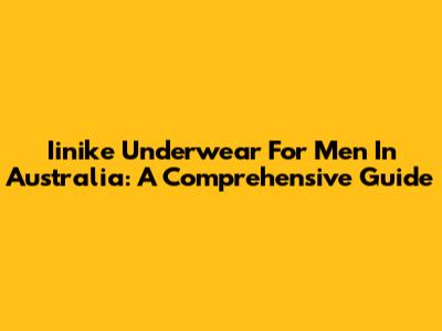 Iinike Underwear For Men In Australia: A Comprehensive Guide