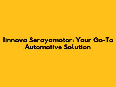 Iinnova Serayamotor: Your Go-To Automotive Solution