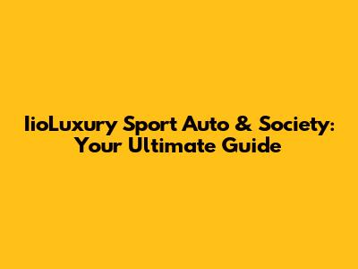 IioLuxury Sport Auto & Society: Your Ultimate Guide