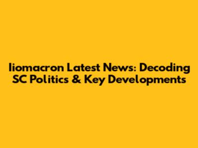 Iiomacron Latest News: Decoding SC Politics & Key Developments