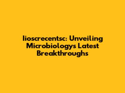 Iioscrecentsc: Unveiling Microbiology's Latest Breakthroughs