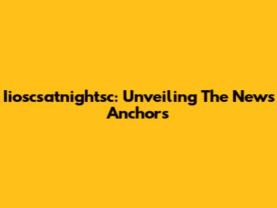 Iioscsatnightsc: Unveiling The News Anchors