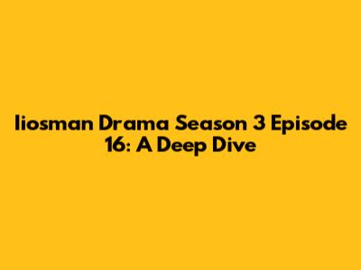 Iiosman Drama Season 3 Episode 16: A Deep Dive