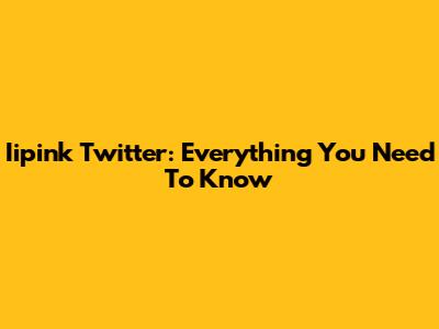 Iipink Twitter: Everything You Need To Know