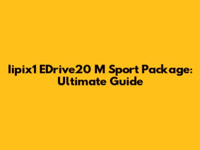 Iipix1 EDrive20 M Sport Package: Ultimate Guide
