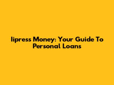 Iipress Money: Your Guide To Personal Loans