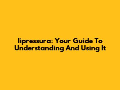 Iipressura: Your Guide To Understanding And Using It