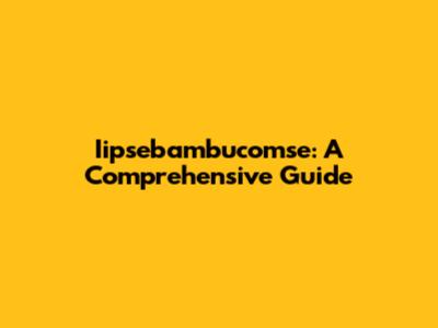 Iipsebambucomse: A Comprehensive Guide