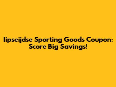 Iipseijdse Sporting Goods Coupon: Score Big Savings!