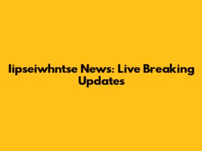 Iipseiwhntse News: Live Breaking Updates