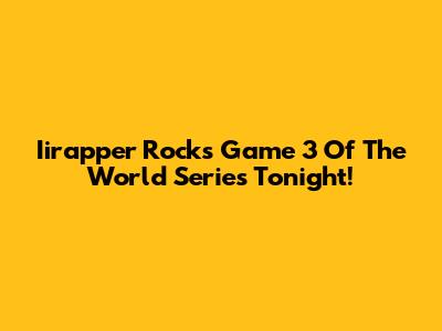 Iirapper Rocks Game 3 Of The World Series Tonight!