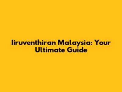 Iiruventhiran Malaysia: Your Ultimate Guide
