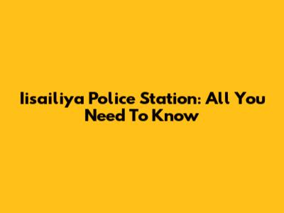 Iisailiya Police Station: All You Need To Know