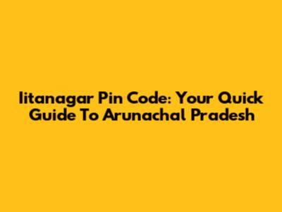 Iitanagar Pin Code: Your Quick Guide To Arunachal Pradesh