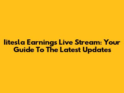 Iitesla Earnings Live Stream: Your Guide To The Latest Updates