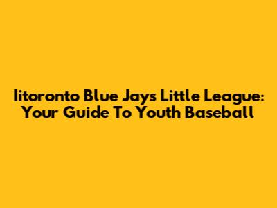 Iitoronto Blue Jays Little League: Your Guide To Youth Baseball