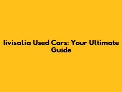 Iivisalia Used Cars: Your Ultimate Guide