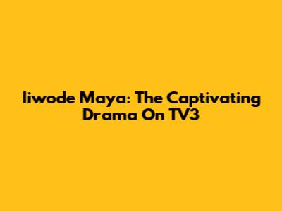 Iiwode Maya: The Captivating Drama On TV3