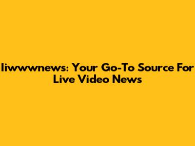 Iiwwwnews: Your Go-To Source For Live Video News