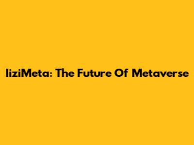 IiziMeta: The Future Of Metaverse