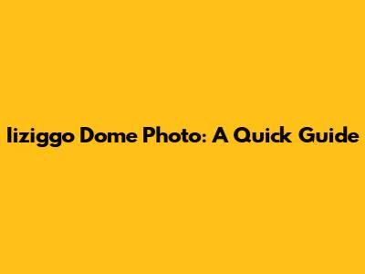 Iiziggo Dome Photo: A Quick Guide