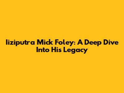 Iiziputra Mick Foley: A Deep Dive Into His Legacy