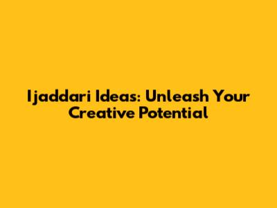 Ijaddari Ideas: Unleash Your Creative Potential