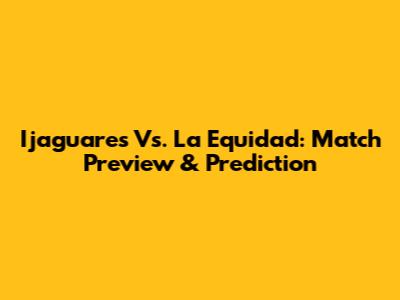 Ijaguares Vs. La Equidad: Match Preview & Prediction