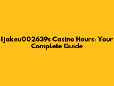 Ijakeu002639s Casino Hours: Your Complete Guide
