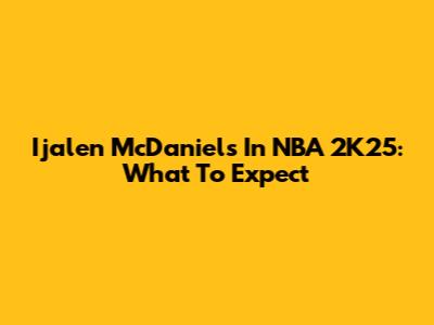 Ijalen McDaniels In NBA 2K25: What To Expect