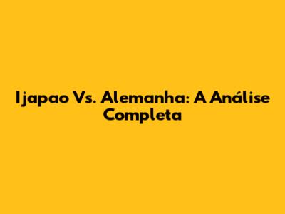Ijapao Vs. Alemanha: A Análise Completa