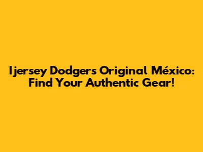 Ijersey Dodgers Original México: Find Your Authentic Gear!