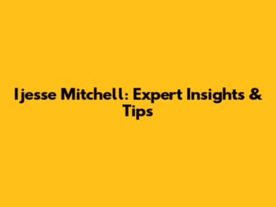 Ijesse Mitchell: Expert Insights & Tips