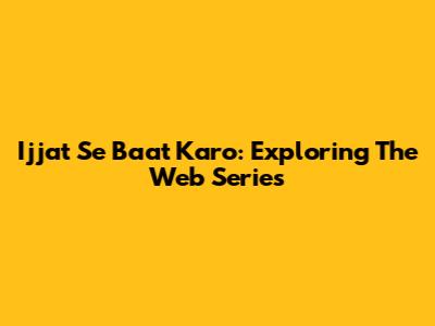 Ijjat Se Baat Karo: Exploring The Web Series