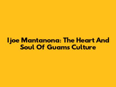 Ijoe Mantanona: The Heart And Soul Of Guam's Culture
