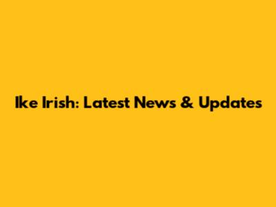 Ike Irish: Latest News & Updates