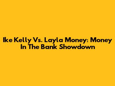 Ike Kelly Vs. Layla Money: Money In The Bank Showdown