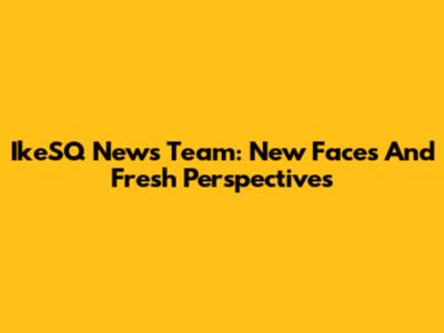 IkeSQ News Team: New Faces And Fresh Perspectives