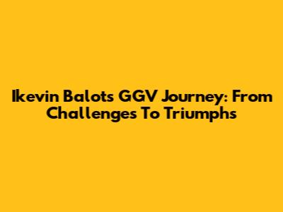 Ikevin Balot's GGV Journey: From Challenges To Triumphs