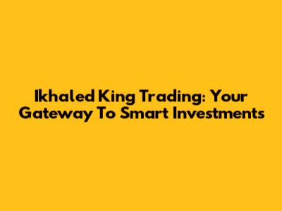Ikhaled King Trading: Your Gateway To Smart Investments