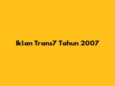 Iklan Trans7 Tahun 2007
