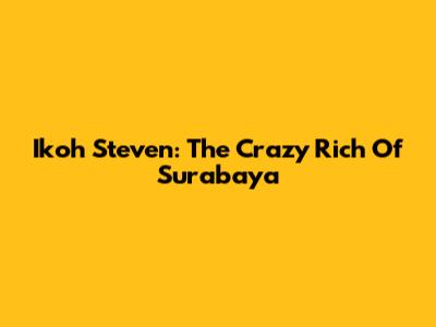 Ikoh Steven: The Crazy Rich Of Surabaya