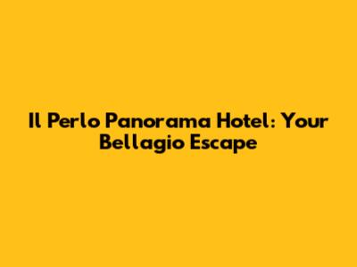 Il Perlo Panorama Hotel: Your Bellagio Escape