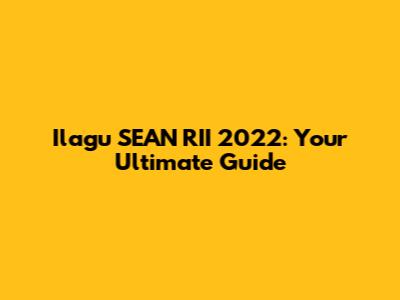 Ilagu SEAN RII 2022: Your Ultimate Guide