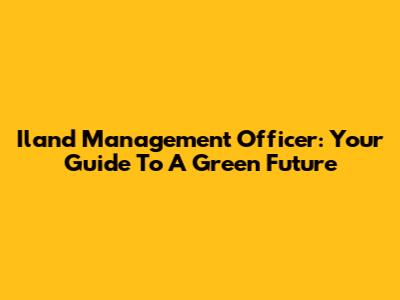Iland Management Officer: Your Guide To A Green Future