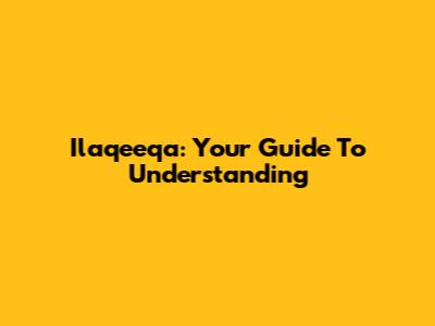 Ilaqeeqa: Your Guide To Understanding